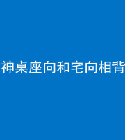 德阳阴阳风水化煞一百六十八——神桌座向和宅向相背